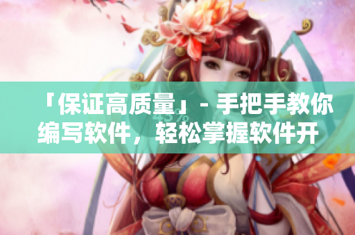 「保证高质量」- 手把手教你编写软件，轻松掌握软件开发技巧