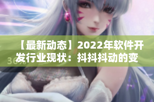 【最新动态】2022年软件开发行业现状：抖抖抖动的变化和未来发展趋势