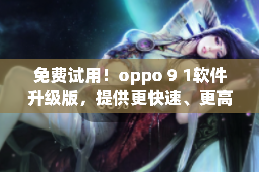 免费试用！oppo 9 1软件升级版，提供更快速、更高效的软件体验