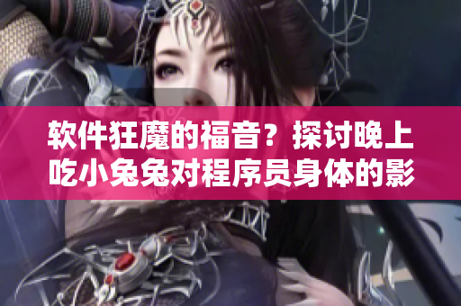 软件狂魔的福音？探讨晚上吃小兔兔对程序员身体的影响