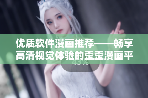 优质软件漫画推荐——畅享高清视觉体验的歪歪漫画平台