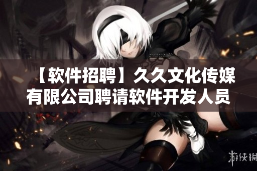 【软件招聘】久久文化传媒有限公司聘请软件开发人员，热爱代码的你赶快加入！