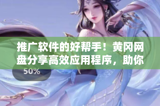 推广软件的好帮手！黄冈网盘分享高效应用程序，助你提升生产力！