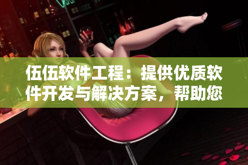 伍伍软件工程：提供优质软件开发与解决方案，帮助您的业务创新快速落地