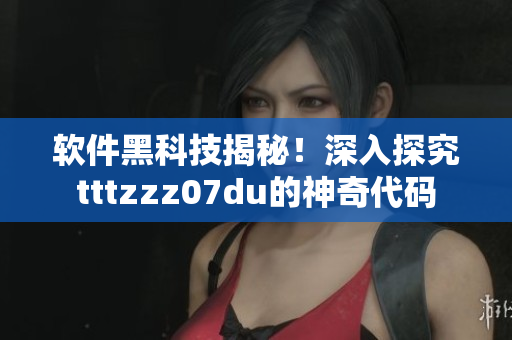 软件黑科技揭秘！深入探究tttzzz07du的神奇代码
