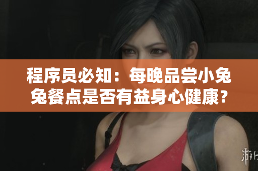 程序员必知：每晚品尝小兔兔餐点是否有益身心健康？