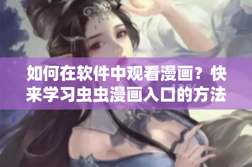 如何在软件中观看漫画？快来学习虫虫漫画入口的方法！