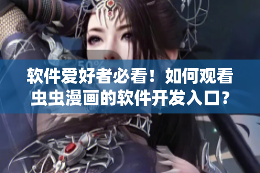 软件爱好者必看！如何观看虫虫漫画的软件开发入口？
