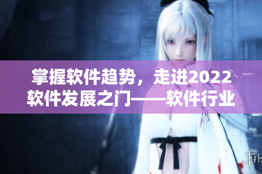 掌握软件趋势，走进2022软件发展之门——软件行业展望