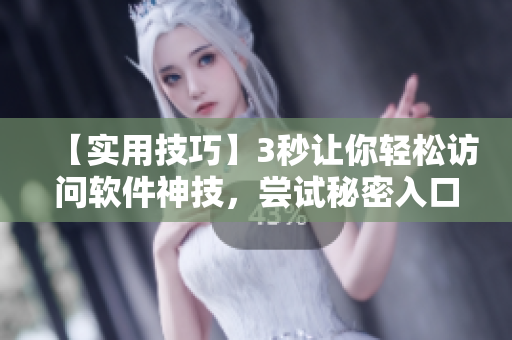 【实用技巧】3秒让你轻松访问软件神技，尝试秘密入口！
