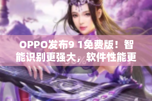 OPPO发布9 1免费版！智能识别更强大，软件性能更稳定