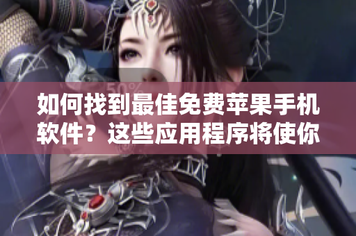 如何找到最佳免费苹果手机软件？这些应用程序将使你的生活更容易！