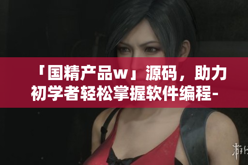「国精产品w」源码，助力初学者轻松掌握软件编程-软件编程学习利器