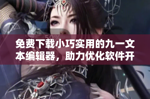 免费下载小巧实用的九一文本编辑器，助力优化软件开发流程。