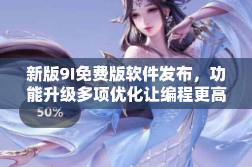 新版9I免费版软件发布，功能升级多项优化让编程更高效
