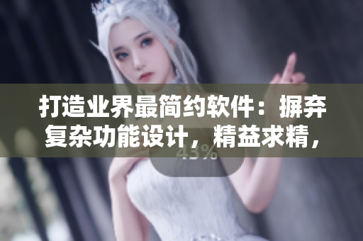 打造业界最简约软件：摒弃复杂功能设计，精益求精，持续优化体验！