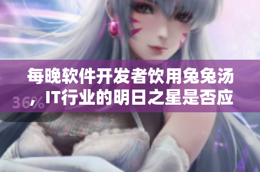 每晚软件开发者饮用兔兔汤，IT行业的明日之星是否应该效仿？