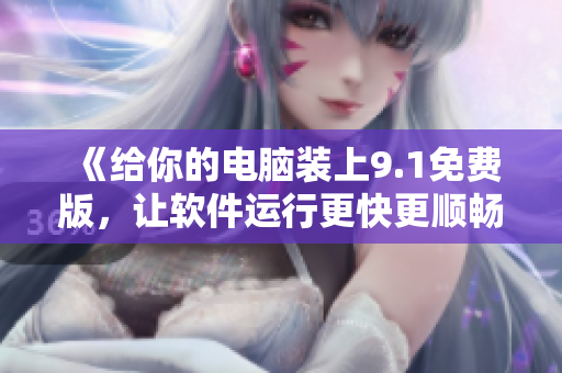 《给你的电脑装上9.1免费版，让软件运行更快更顺畅》