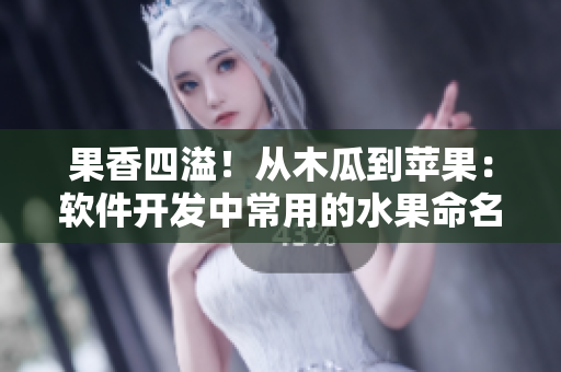 果香四溢！从木瓜到苹果：软件开发中常用的水果命名规范与解析