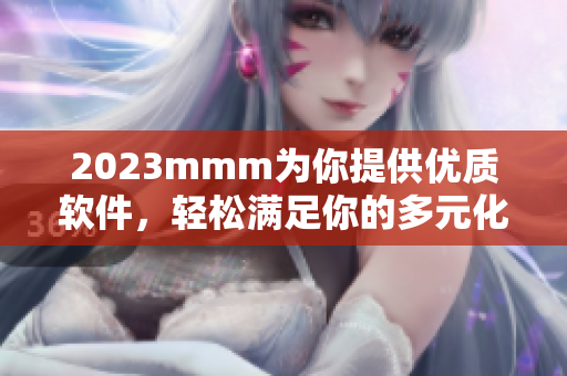 2023mmm为你提供优质软件，轻松满足你的多元化需求