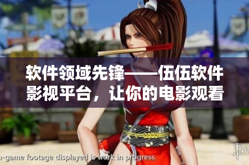 软件领域先锋——伍伍软件影视平台，让你的电影观看更加智能化