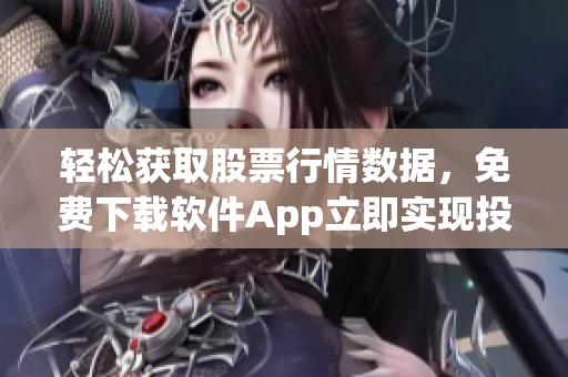轻松获取股票行情数据，免费下载软件App立即实现投资收益最大化