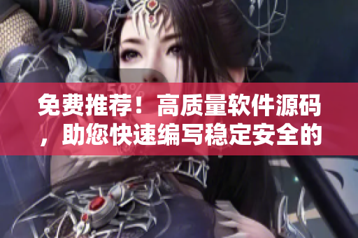 免费推荐！高质量软件源码，助您快速编写稳定安全的应用程序