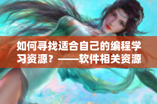 如何寻找适合自己的编程学习资源？——软件相关资源推荐指南