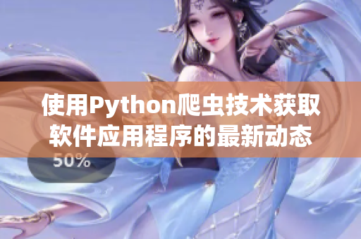 使用Python爬虫技术获取软件应用程序的最新动态