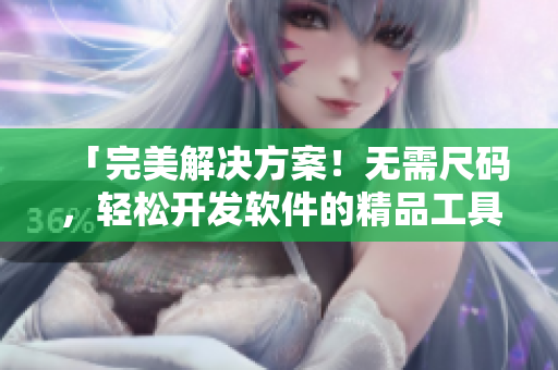 「完美解决方案！无需尺码，轻松开发软件的精品工具」