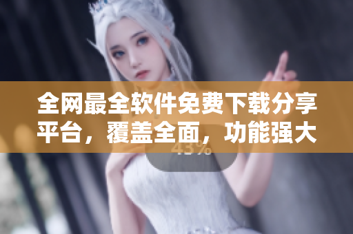 全网最全软件免费下载分享平台，覆盖全面，功能强大，资源丰富