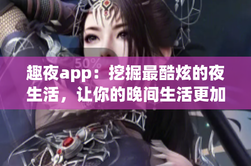 趣夜app：挖掘最酷炫的夜生活，让你的晚间生活更加精彩
