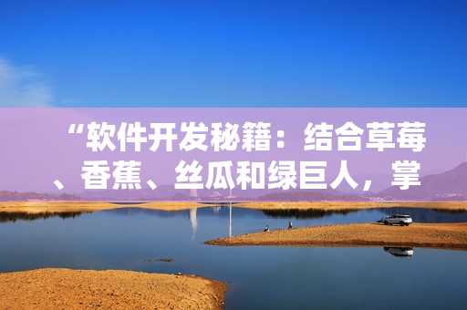 “软件开发秘籍：结合草莓、香蕉、丝瓜和绿巨人，掌握秋季最高效编程技巧”