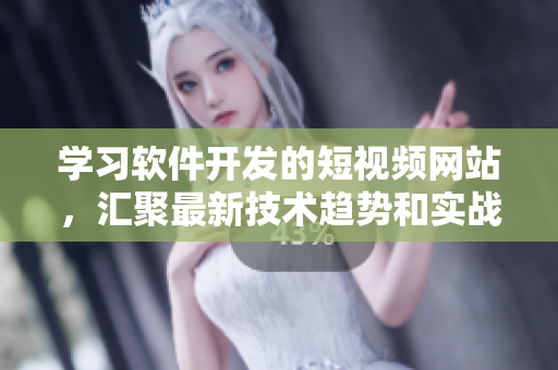 学习软件开发的短视频网站，汇聚最新技术趋势和实战经验！