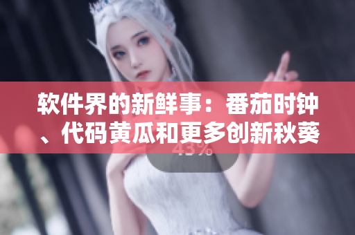 软件界的新鲜事：番茄时钟、代码黄瓜和更多创新秋葵解析