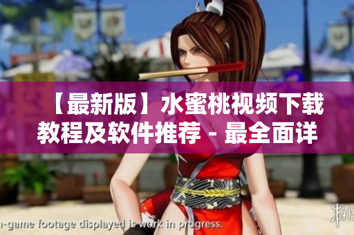 【最新版】水蜜桃视频下载教程及软件推荐 - 最全面详细的视频下载攻略