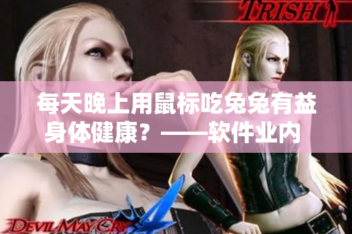 每天晚上用鼠标吃兔兔有益身体健康？——软件业内 每日一问