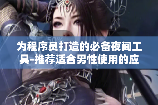 为程序员打造的必备夜间工具-推荐适合男性使用的应用程序