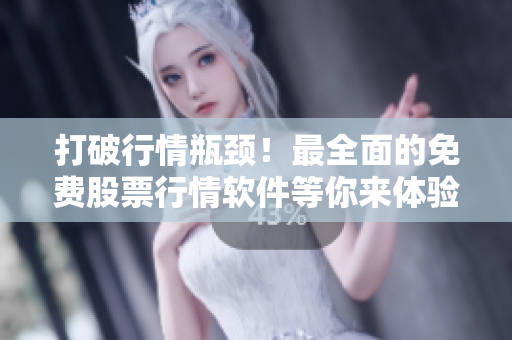 打破行情瓶颈！最全面的免费股票行情软件等你来体验！