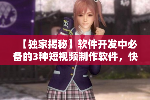 【独家揭秘】软件开发中必备的3种短视频制作软件，快速提升开发效率！