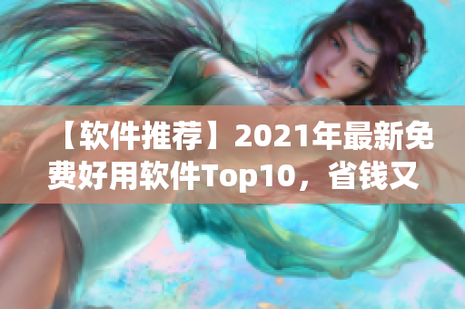 【软件推荐】2021年最新免费好用软件Top10，省钱又实用！