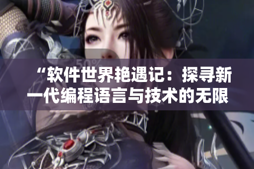 “软件世界艳遇记：探寻新一代编程语言与技术的无限可能”