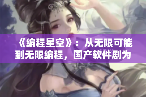 《编程星空》：从无限可能到无限编程，国产软件剧为你呈现。