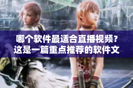 哪个软件最适合直播视频？这是一篇重点推荐的软件文章！