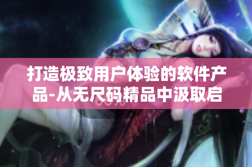 打造极致用户体验的软件产品-从无尺码精品中汲取启示