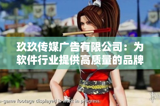 玖玖传媒广告有限公司：为软件行业提供高质量的品牌推广与营销服务