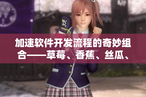 加速软件开发流程的奇妙组合——草莓、香蕉、丝瓜、绿巨人和秋6