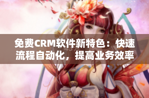 免费CRM软件新特色：快速流程自动化，提高业务效率