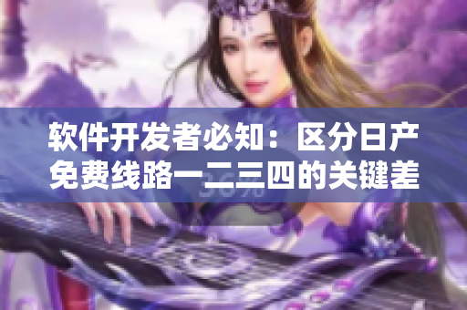软件开发者必知：区分日产免费线路一二三四的关键差异