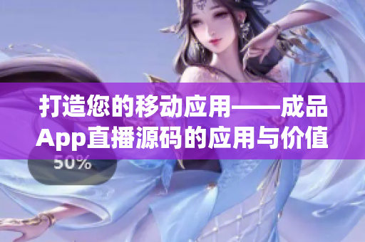 打造您的移动应用——成品App直播源码的应用与价值